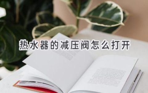 热水器压力过高怎么办？轻松打开减压阀，解决安全隐患！