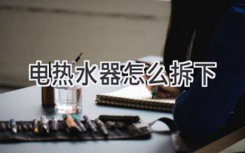 家中电热水器该怎么拆卸？一步步教你轻松搞定！