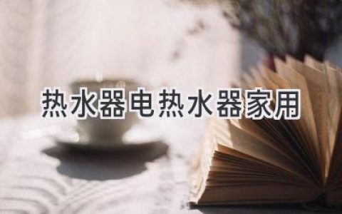 为家选择合适的“温暖之源”：家用热水器选购指南