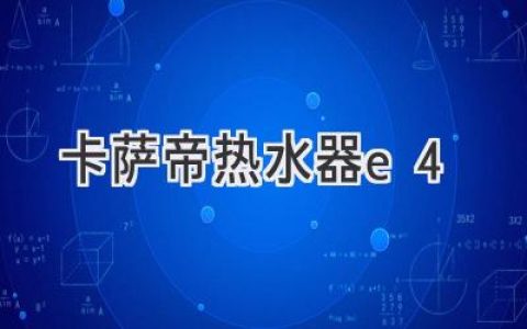 卡萨帝热水器故障代码E4：解读原因及解决方案