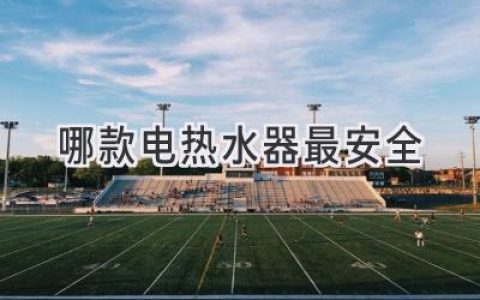 选购热水器安全指南：远离隐患，安心沐浴