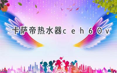 卡萨帝热水器ceh-60v