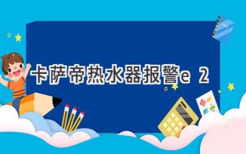 卡萨帝热水器故障代码E2：原因解析及解决方案