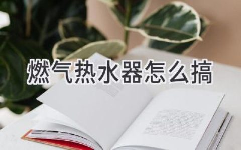 燃气热水器安装指南：从选购到调试，轻松搞定你的热水澡