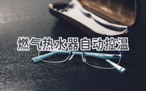 燃气热水器智能控温：告别忽冷忽热，享受舒适淋浴