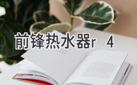 前锋热水器R4：性能、价格、选购指南，助您找到最适合的热水器