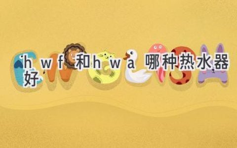 哪种热水器更适合你：揭秘 HWF 和 HWA 的优劣势