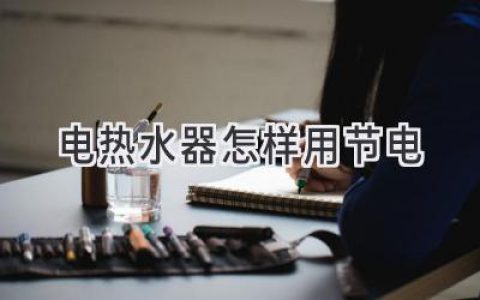 告别电费账单惊吓！电热水器省电妙招大揭秘