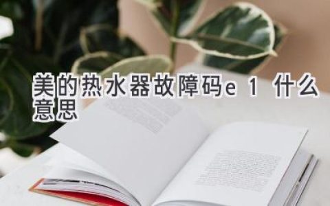 美的热水器显示E1，别慌！快速排查解决方法都在这里！