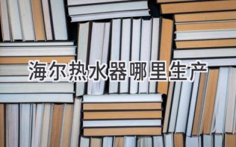 海尔热水器，来自哪里？揭秘品牌背后的制造工厂